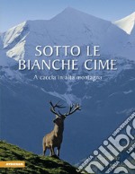 Sotto le bianche cime. A caccia in alta montagna