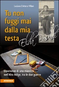 Tu non fuggi mai dalla mia testa. Elda Boselli libro