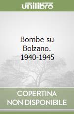 Bombe su Bolzano. 1940-1945 libro
