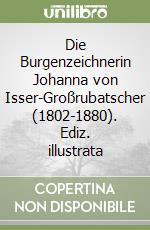 Die Burgenzeichnerin Johanna von Isser-Großrubatscher (1802-1880). Ediz. illustrata libro