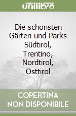 Die schönsten Gärten und Parks Südtirol, Trentino, Nordtirol, Osttirol libro