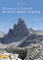 Attraverso le Dolomiti su vecchi sentieri di guerra. 30 escursioni spettacolari su vie storiche libro