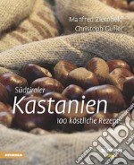 Südtiroler Kastanien. 100 köstliche Rezepte