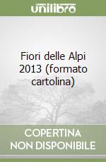 Fiori delle Alpi 2013 (formato cartolina) libro