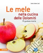 Le mele nella cucina delle Dolomiti. 75 gustose ricette libro