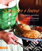 Semplice e buono. La cucina autentica delle Dolomiti. Ediz. integrale