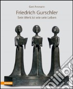 Friedrich Gurschler. Sein Werk ist wie sein Leben libro