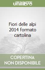 Fiori delle alpi 2014 formato cartolina libro