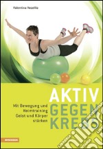 Aktiv gegen krebs Mit Bewegungen und Heimtraining Geist und Körper stärken libro