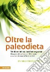 Oltre la paleodieta. Verità e miti su zuccheri e grassi libro