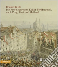 Eduard Gurk. I viaggi dell'imperatore Ferdinando I a Praga e a Milano attraverso il Tirolo. Ediz. tedesca libro
