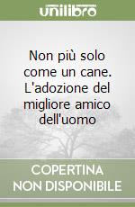 Non più solo come un cane. L'adozione del migliore amico dell'uomo libro