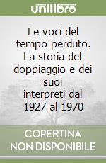 Le voci del tempo perduto. La storia del doppiaggio e dei suoi interpreti dal 1927 al 1970 libro