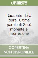 Racconto della terra. Ultime parole di Gesù morente e risurrezione libro