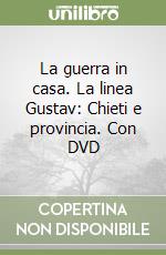 La guerra in casa. La linea Gustav: Chieti e provincia. Con DVD libro