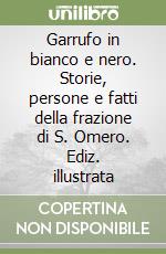 Garrufo in bianco e nero. Storie, persone e fatti della frazione di S. Omero. Ediz. illustrata libro