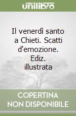 Il venerdì santo a Chieti. Scatti d'emozione. Ediz. illustrata libro