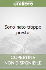 Sono nato troppo presto libro