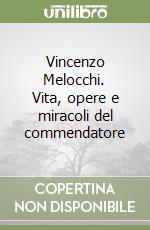 Vincenzo Melocchi. Vita, opere e miracoli del commendatore libro