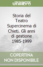 Storia del Teatro Supercinema di Chieti. Gli anni di gestione 1985-1999