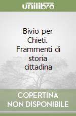Bivio per Chieti. Frammenti di storia cittadina