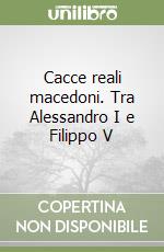 Cacce reali macedoni. Tra Alessandro I e Filippo V