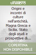 Origini e incontri di culture nell'antichità. Magna Grecia e Sicilia. Stato degli studi e prospettive di ricerca libro