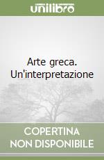 Arte greca. Un'interpretazione libro