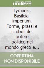 Tyrannis, Basileia, imperium. Forme, prassi e simboli del potere politico nel mondo greco e romano. Giornate seminariali in onore di S. Nerina Consolo Langher libro