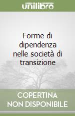 Forme di dipendenza nelle società di transizione libro