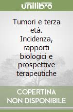 Tumori e terza età. Incidenza, rapporti biologici e prospettive terapeutiche libro