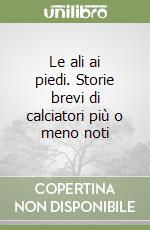 Le ali ai piedi. Storie brevi di calciatori più o meno noti libro