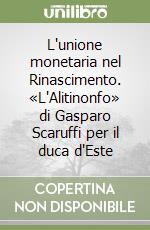 L'unione monetaria nel Rinascimento. «L'Alitinonfo» di Gasparo Scaruffi per il duca d'Este