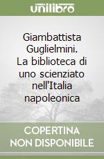 Giambattista Guglielmini. La biblioteca di uno scienziato nell'Italia napoleonica