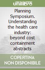 Planning Symposium. Understanding the health care industry: beyond cost containment abstracts libro