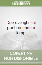 Due dialoghi sui poeti dei nostri tempi libro