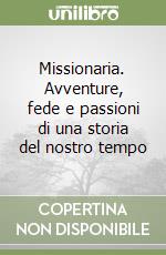 Missionaria. Avventure, fede e passioni di una storia del nostro tempo