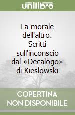 La morale dell'altro. Scritti sull'inconscio dal «Decalogo» di Kieslowski libro