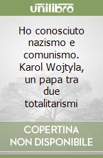 Ho conosciuto nazismo e comunismo. Karol Wojtyla, un papa tra due totalitarismi libro