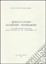 Quell'ultimo glorioso stendardo. Le guardie nobili pontificio dall'11 maggio 1801 al 15 settembre 1970 libro