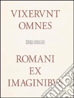 Ritratti romani dai musei vaticani. Vixerunt omnes. Romani ex imaginibus. Ediz. illustrata