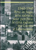 1940-1945. Arte in fuga, arte salvata, arte perduta. Le città italiane tra guerra e liberazione libro