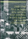 1940-1945. Arte in fuga, arte salvata, arte perduta. Le città italiane tra guerra e liberazione libro