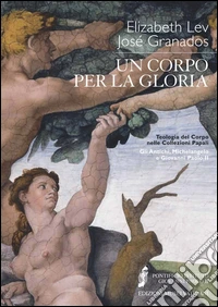 Un corpo per la gloria. Teologia del corpo nelle collezioni papali. Gli antichi, Michelangelo e Giovanni Paolo II libro