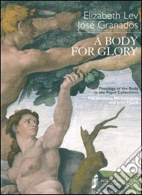 A Body for glory theology of the body in the papal collection libro