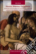 Passion, devotion, compassion. Spirituality and «Empathetic art» in Europe in the XIV-XVI centuries in the paintings of the Vatican collections. Ediz. illustrata libro