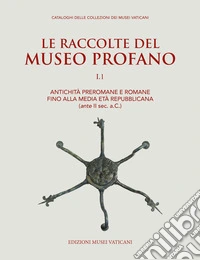Le raccolte del museo profano. Vol. 1: Antichità preromane e romane fino alla media età repubblicana (ante II sec. a.C.) libro