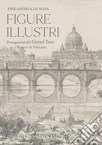 Figure illustri. Protagonisti del Grand Tour tra il Vaticano e Roma libro