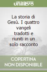 La storia di Gesù. I quattro vangeli tradotti e riuniti in un solo racconto libro