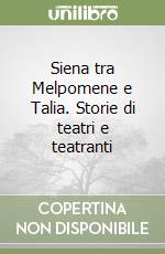 Siena tra Melpomene e Talia. Storie di teatri e teatranti libro